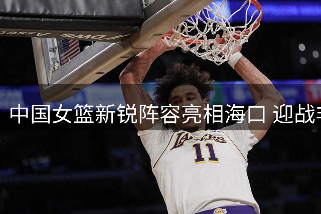 中国女篮新锐阵容亮相海口 迎战非洲冠军尼日利亚队