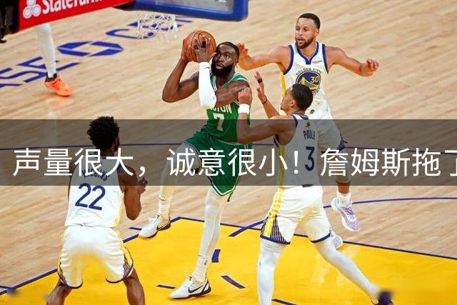 声量很大，诚意很小！詹姆斯拖了17天：市场在等他"为爱发电"