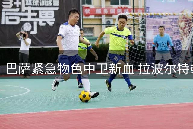 巴萨紧急物色中卫新血 拉波尔特或成阿劳霍离队备选方案