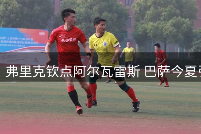 弗里克钦点阿尔瓦雷斯 巴萨今夏引援锁定全能锋霸
