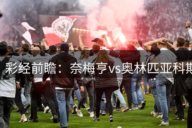 彩经前瞻：奈梅亨vs奥林匹亚科斯，主队黑马盼历史性晋级