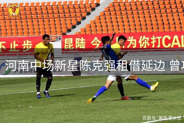 河南中场新星陈克强租借延边 曾攻破深圳球门的中场悍将