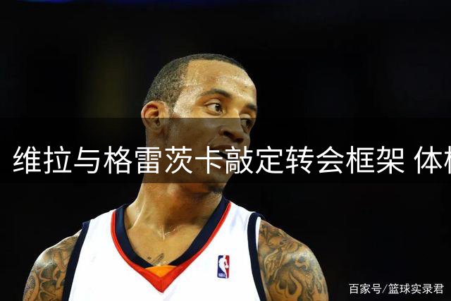 维拉与格雷茨卡敲定转会框架 体检通过即可签约