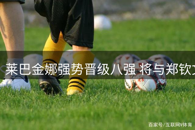 莱巴金娜强势晋级八强 将与郑钦文争夺美网四强席位