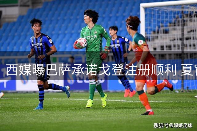 西媒曝巴萨承诺戈登注册顺利 夏窗清洗加速引援工作