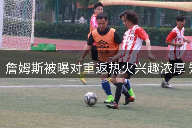 詹姆斯被曝对重返热火兴趣浓厚 知名DJ透露谈话细节