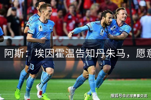 阿斯：埃因霍温告知丹朱马，愿意支付600万欧元解约金带走他