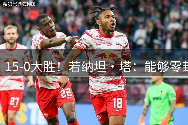 15-0大胜！若纳坦·塔：能够零封对手真是太好了，期待新赛季开始