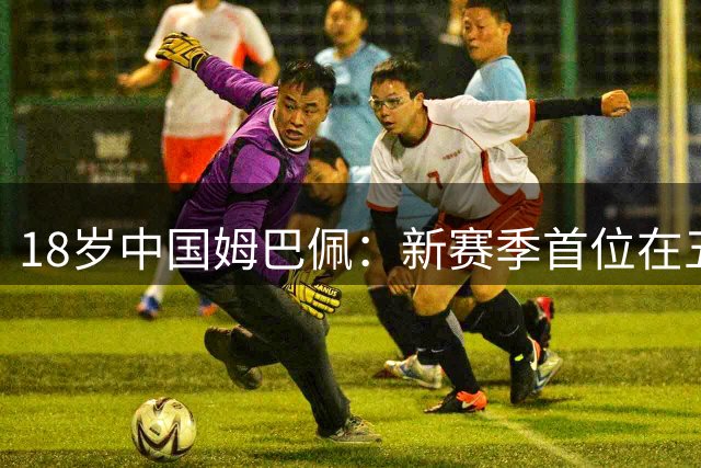 18岁中国姆巴佩：新赛季首位在五大联赛登场的中国男足球员！