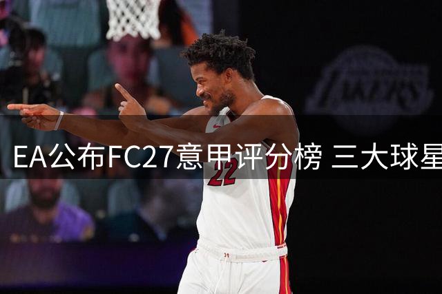 EA公布FC27意甲评分榜 三大球星并列榜首